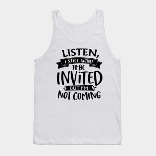 Listen I Still Want To Be Invited But I'm Not Coming Tank Top